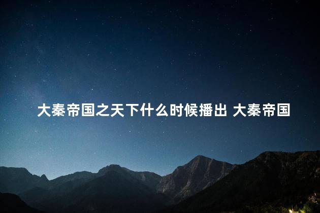 大秦帝国之天下什么时候播出 大秦帝国之天下为啥还不播出